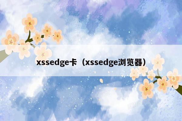 xssedge卡（xssedge浏览器）