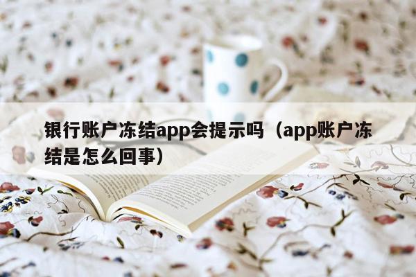 银行账户冻结app会提示吗（app账户冻结是怎么回事）