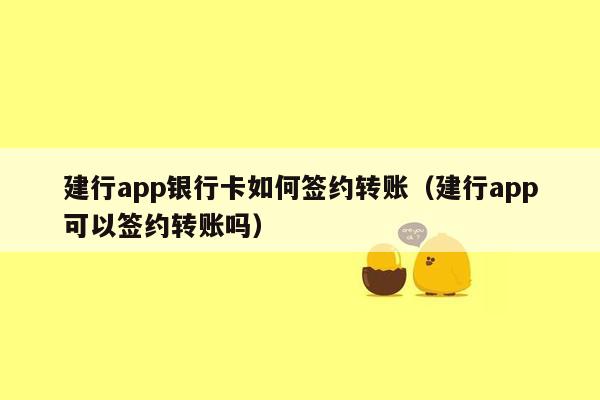 建行app银行卡如何签约转账（建行app可以签约转账吗）