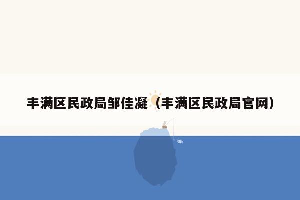 丰满区民政局邹佳凝（丰满区民政局官网）