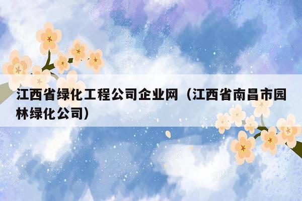 江西省绿化工程公司企业网（江西省南昌市园林绿化公司）