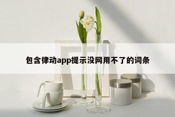 包含律动app提示没网用不了的词条