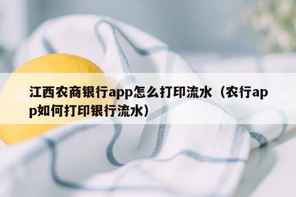 江西农商银行app怎么打印流水（农行app如何打印银行流水）