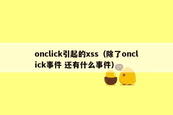 onclick引起的xss（除了onclick事件 还有什么事件）