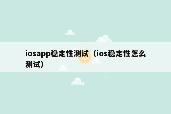 iosapp稳定性测试（ios稳定性怎么测试）