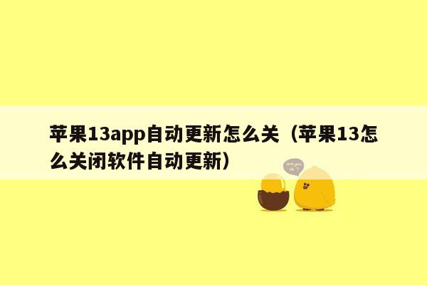 苹果13app自动更新怎么关（苹果13怎么关闭软件自动更新）