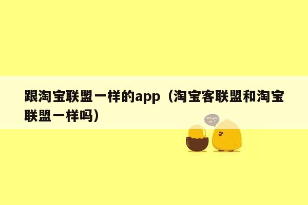 跟淘宝联盟一样的app（淘宝客联盟和淘宝联盟一样吗）