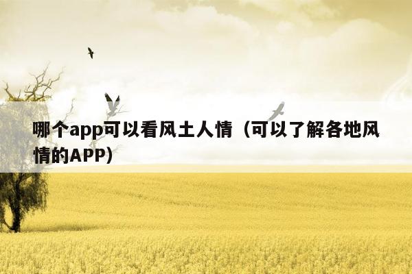 哪个app可以看风土人情（可以了解各地风情的APP）