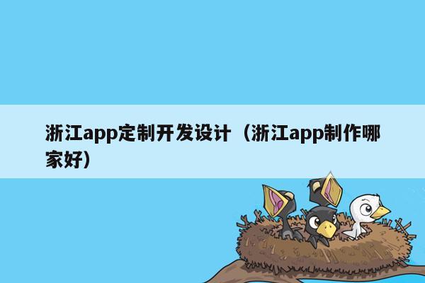 浙江app定制开发设计（浙江app制作哪家好）