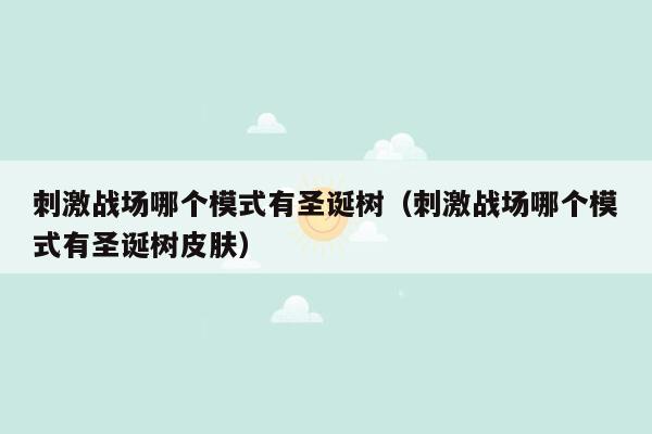 刺激战场哪个模式有圣诞树（刺激战场哪个模式有圣诞树皮肤）