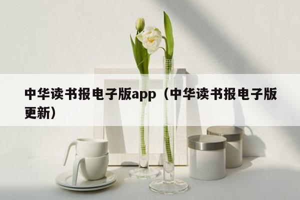 中华读书报电子版app（中华读书报电子版更新）