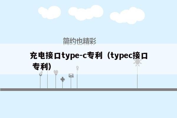 充电接口type-c专利（typec接口 专利）