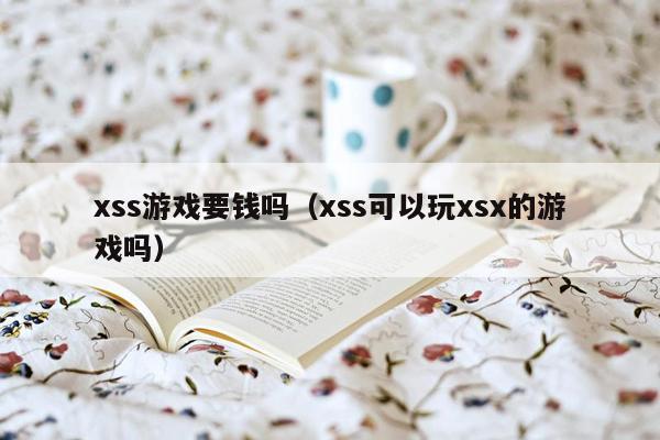 xss游戏要钱吗（xss可以玩xsx的游戏吗）