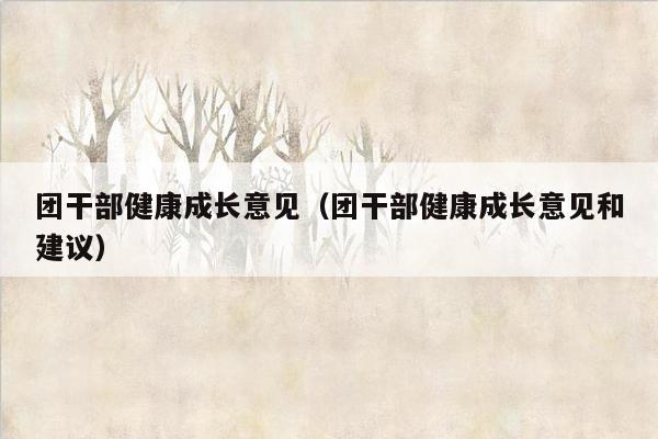 团干部健康成长意见（团干部健康成长意见和建议）