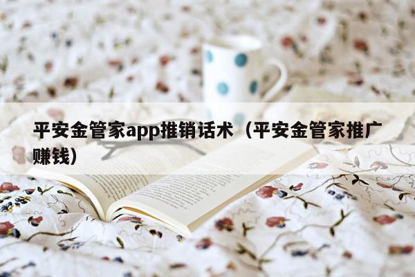 平安金管家app推销话术（平安金管家推广赚钱）