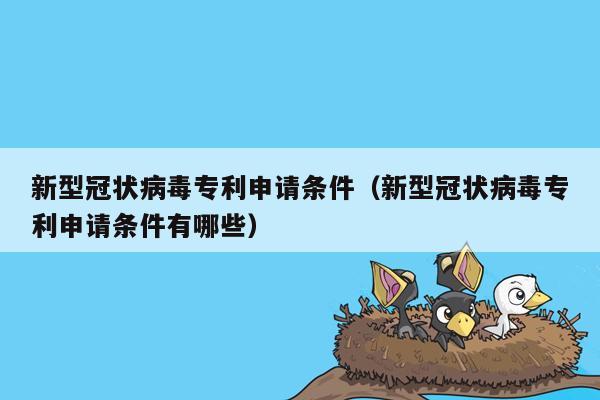 新型冠状病毒专利申请条件（新型冠状病毒专利申请条件有哪些）