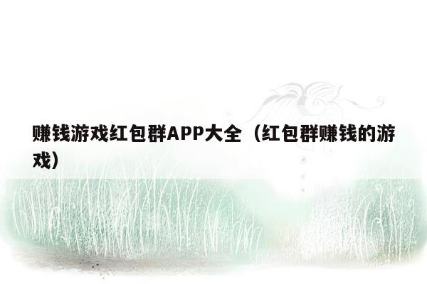 赚钱游戏红包群APP大全（红包群赚钱的游戏）