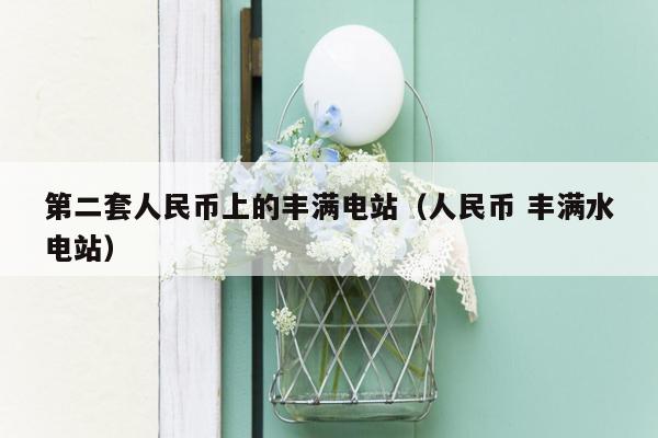 第二套人民币上的丰满电站（人民币 丰满水电站）