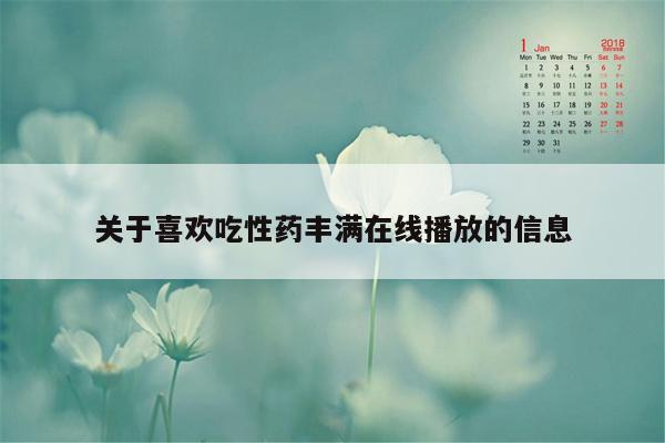 关于喜欢吃性药丰满在线播放的信息