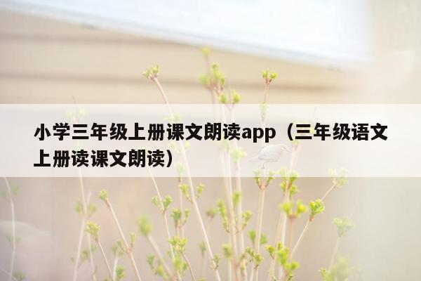 小学三年级上册课文朗读app（三年级语文上册读课文朗读）