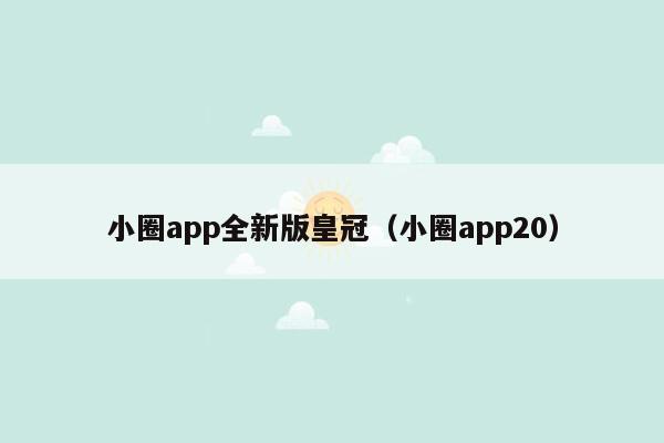 小圈app全新版皇冠（小圈app20）