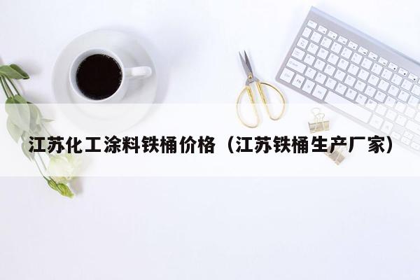 江苏化工涂料铁桶价格（江苏铁桶生产厂家）