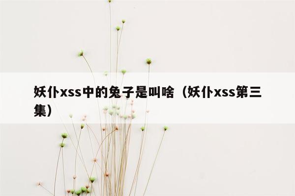 妖仆xss中的兔子是叫啥（妖仆xss第三集）