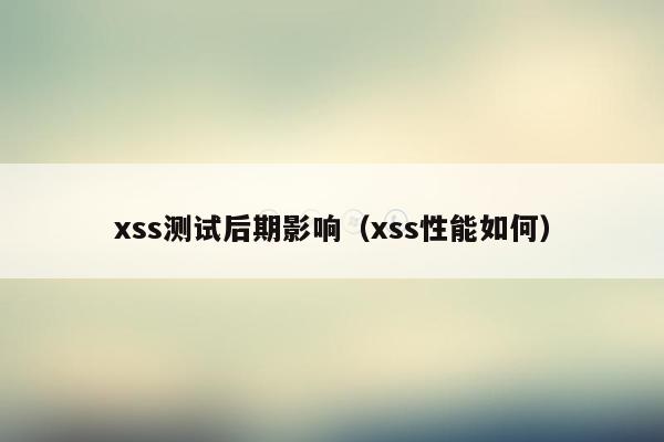 xss测试后期影响（xss性能如何）