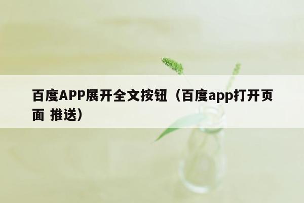 百度APP展开全文按钮（百度app打开页面 推送）