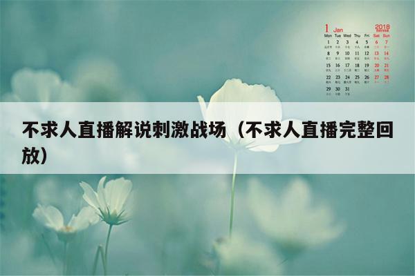 不求人直播解说刺激战场（不求人直播完整回放）