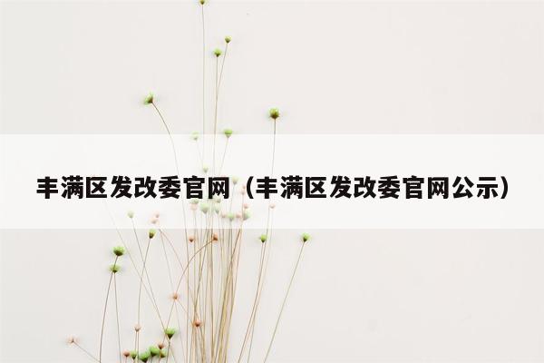 丰满区发改委官网（丰满区发改委官网公示）