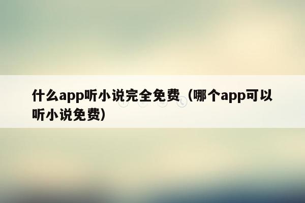 什么app听小说完全免费（哪个app可以听小说免费）