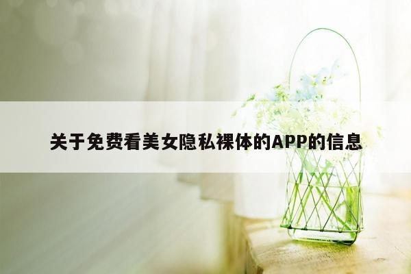 关于免费看美女隐私裸体的APP的信息