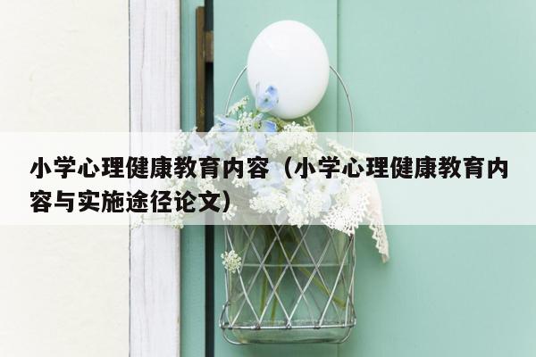 小学心理健康教育内容（小学心理健康教育内容与实施途径论文）