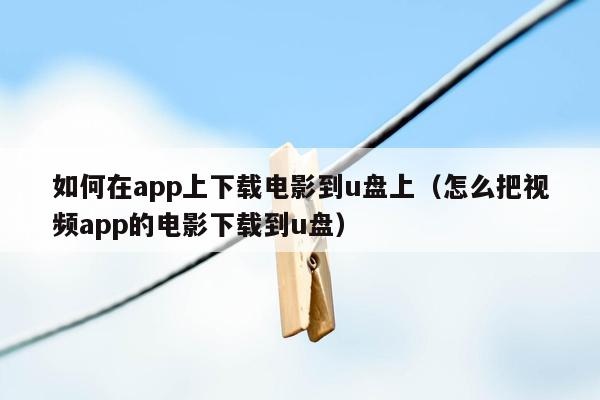 如何在app上下载电影到u盘上（怎么把视频app的电影下载到u盘）