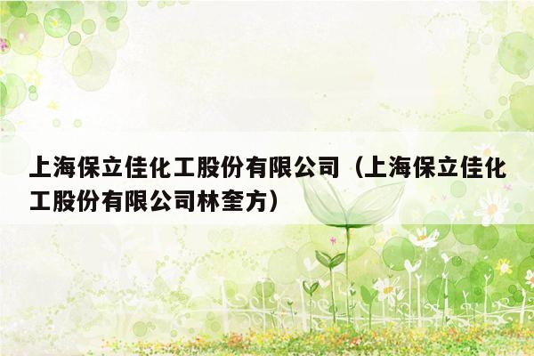 上海保立佳化工股份有限公司（上海保立佳化工股份有限公司林奎方）