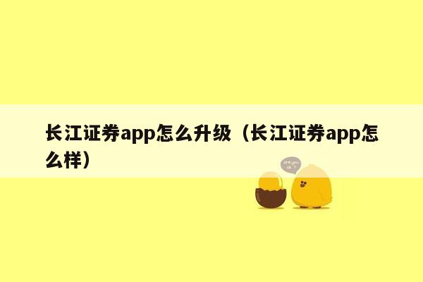 长江证券app怎么升级（长江证券app怎么样）