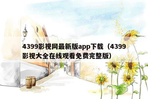 4399影视网最新版app下载（4399影视大全在线观看免费完整版）