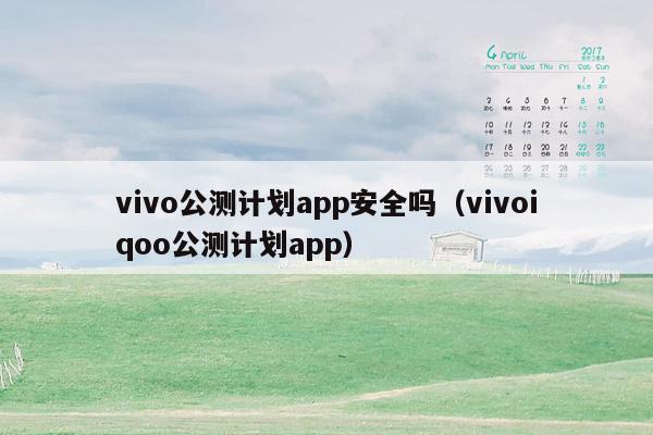 vivo公测计划app安全吗（vivoiqoo公测计划app）