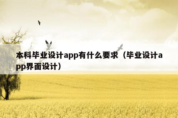 本科毕业设计app有什么要求（毕业设计app界面设计）