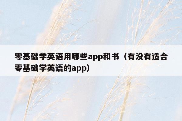 零基础学英语用哪些app和书（有没有适合零基础学英语的app）