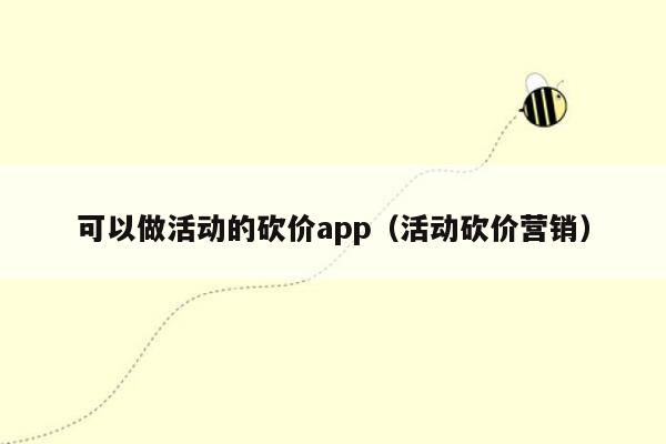 可以做活动的砍价app（活动砍价营销）