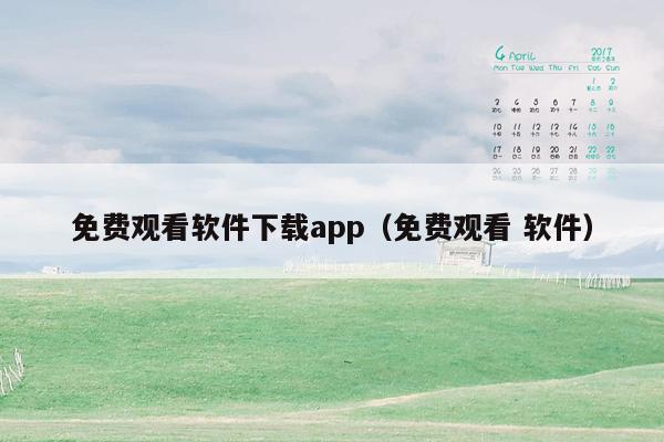 免费观看软件下载app（免费观看 软件）