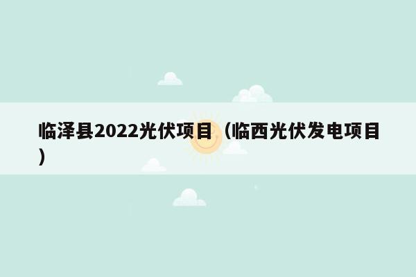 临泽县2022光伏项目（临西光伏发电项目）