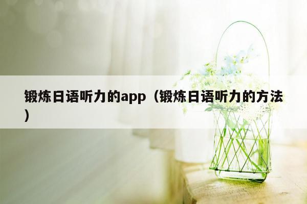 锻炼日语听力的app（锻炼日语听力的方法）