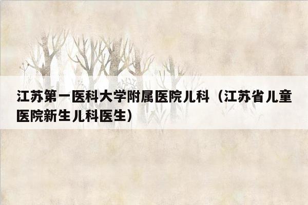 江苏第一医科大学附属医院儿科（江苏省儿童医院新生儿科医生）