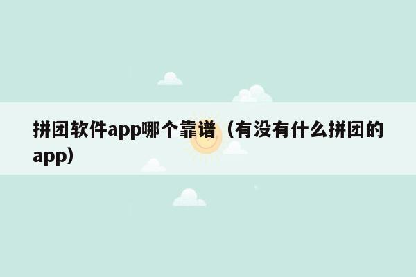 拼团软件app哪个靠谱（有没有什么拼团的app）