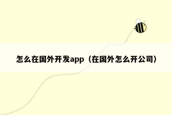 怎么在国外开发app（在国外怎么开公司）