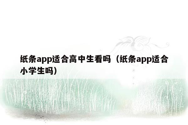 纸条app适合高中生看吗（纸条app适合小学生吗）