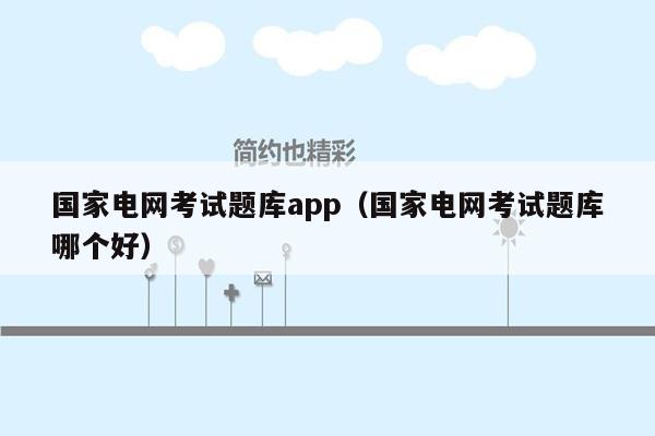 国家电网考试题库app（国家电网考试题库哪个好）